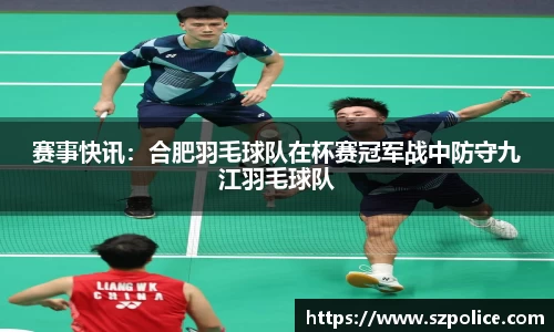 赛事快讯：合肥羽毛球队在杯赛冠军战中防守九江羽毛球队